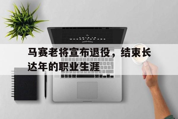马赛老将宣布退役，结束长达年的职业生涯